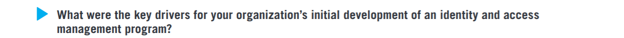 What were the key drivers for your organization’s initial development of an identity and access management program? 